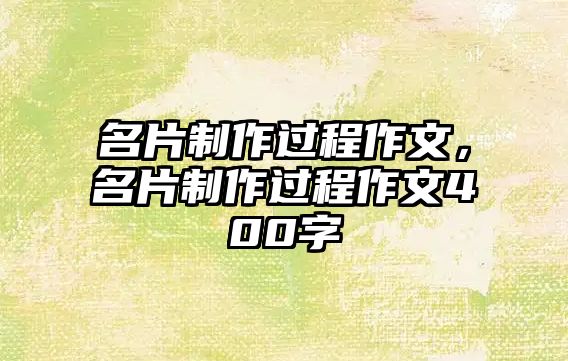 名片制作過程作文，名片制作過程作文400字