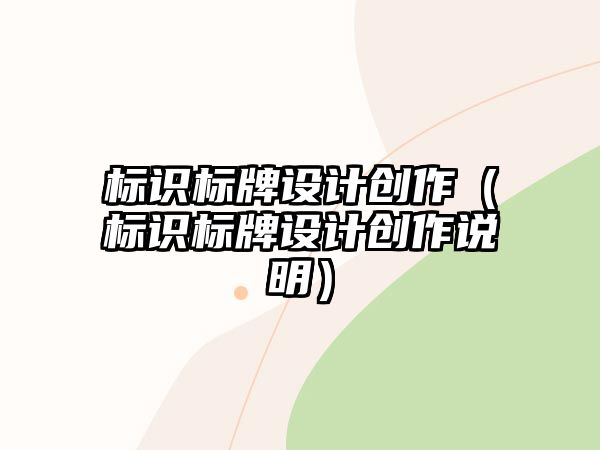 標(biāo)識(shí)標(biāo)牌設(shè)計(jì)創(chuàng)作（標(biāo)識(shí)標(biāo)牌設(shè)計(jì)創(chuàng)作說明）