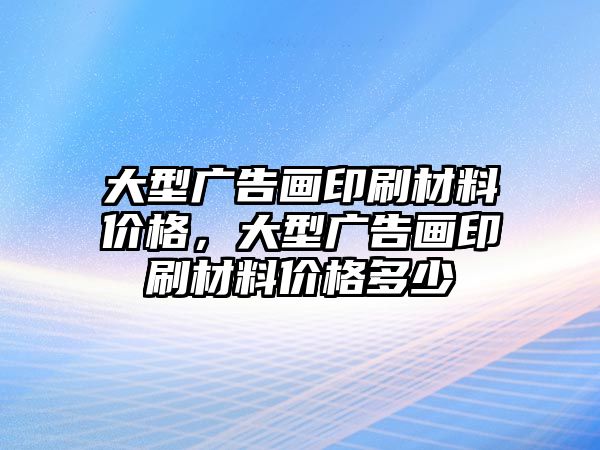 大型廣告畫印刷材料價格，大型廣告畫印刷材料價格多少