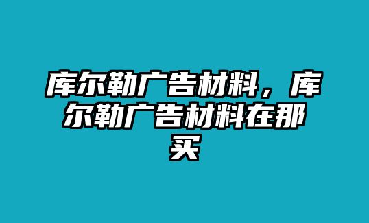 庫(kù)爾勒廣告材料，庫(kù)爾勒廣告材料在那買