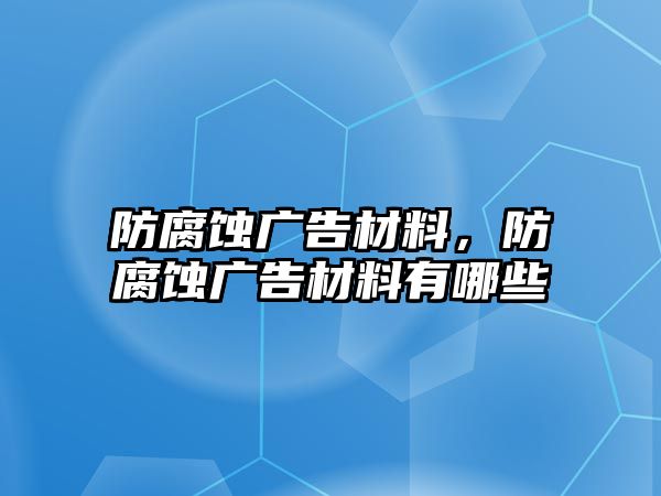 防腐蝕廣告材料，防腐蝕廣告材料有哪些