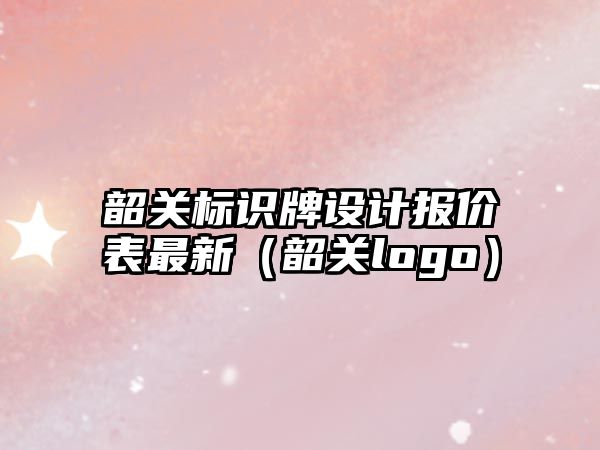 韶關標識牌設計報價表最新（韶關logo）