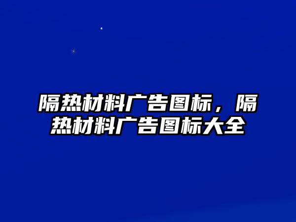 隔熱材料廣告圖標(biāo)，隔熱材料廣告圖標(biāo)大全