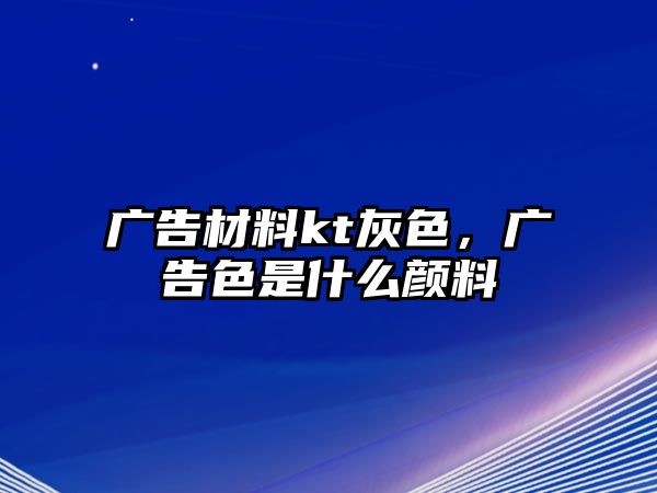 廣告材料kt灰色，廣告色是什么顏料