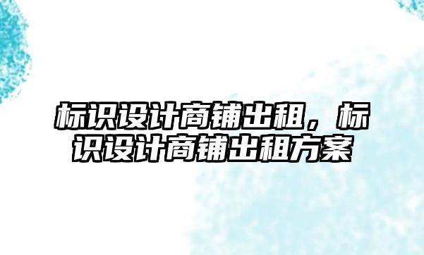 標識設計商鋪出租，標識設計商鋪出租方案