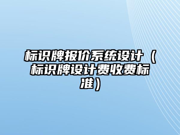 標識牌報價系統(tǒng)設(shè)計（標識牌設(shè)計費收費標準）