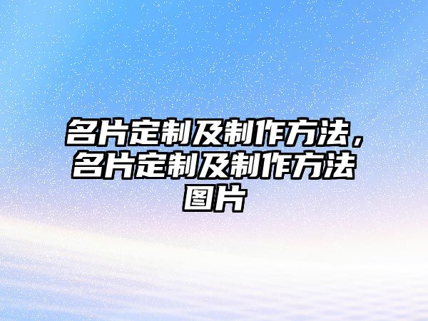 名片定制及制作方法，名片定制及制作方法圖片