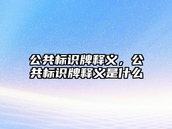 公共標(biāo)識(shí)牌釋義，公共標(biāo)識(shí)牌釋義是什么