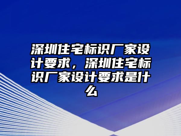 深圳住宅標(biāo)識(shí)廠家設(shè)計(jì)要求，深圳住宅標(biāo)識(shí)廠家設(shè)計(jì)要求是什么