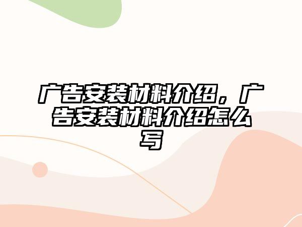 廣告安裝材料介紹，廣告安裝材料介紹怎么寫