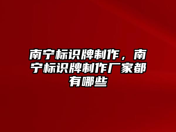 南寧標(biāo)識(shí)牌制作，南寧標(biāo)識(shí)牌制作廠家都有哪些