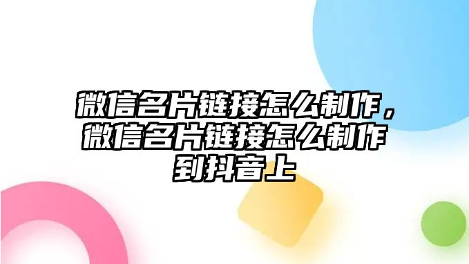 微信名片鏈接怎么制作，微信名片鏈接怎么制作到抖音上