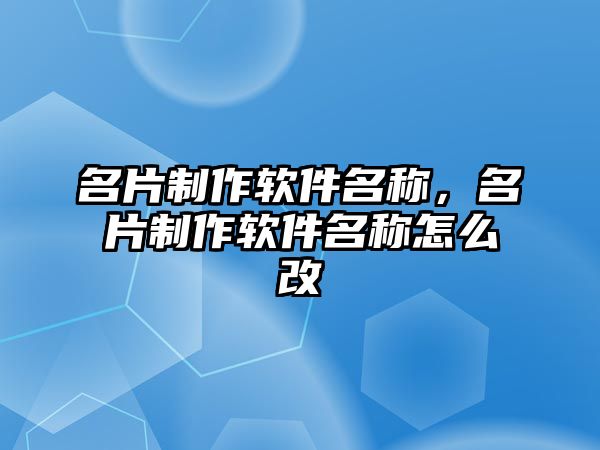 名片制作軟件名稱，名片制作軟件名稱怎么改