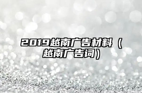 2019越南廣告材料（越南廣告詞）