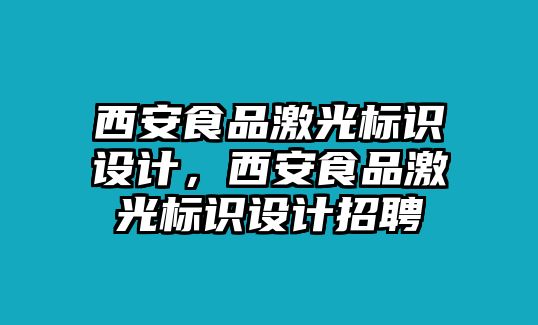 西安食品激光標(biāo)識(shí)設(shè)計(jì)，西安食品激光標(biāo)識(shí)設(shè)計(jì)招聘