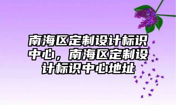 南海區(qū)定制設計標識中心，南海區(qū)定制設計標識中心地址