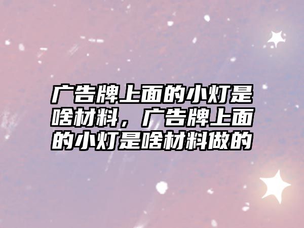 廣告牌上面的小燈是啥材料，廣告牌上面的小燈是啥材料做的