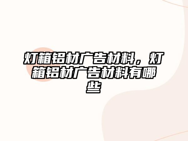 燈箱鋁材廣告材料，燈箱鋁材廣告材料有哪些