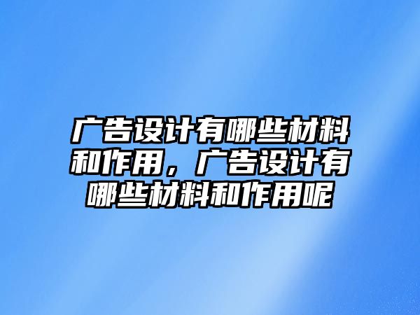 廣告設(shè)計有哪些材料和作用，廣告設(shè)計有哪些材料和作用呢