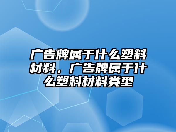 廣告牌屬于什么塑料材料，廣告牌屬于什么塑料材料類型