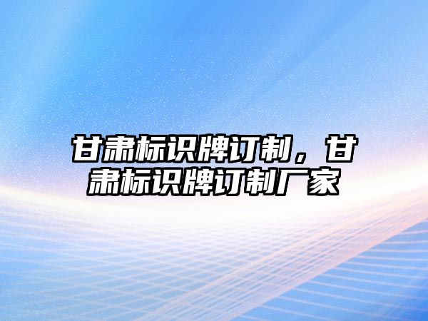 甘肅標(biāo)識牌訂制，甘肅標(biāo)識牌訂制廠家