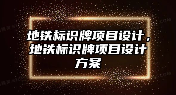 地鐵標(biāo)識牌項(xiàng)目設(shè)計，地鐵標(biāo)識牌項(xiàng)目設(shè)計方案