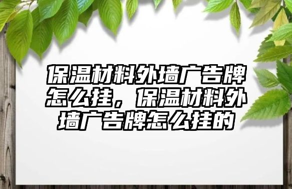 保溫材料外墻廣告牌怎么掛，保溫材料外墻廣告牌怎么掛的