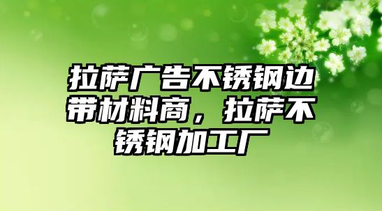 拉薩廣告不銹鋼邊帶材料商，拉薩不銹鋼加工廠