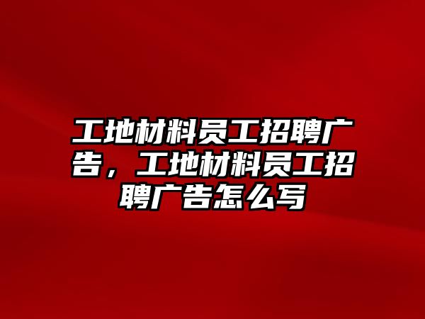 工地材料員工招聘廣告，工地材料員工招聘廣告怎么寫(xiě)