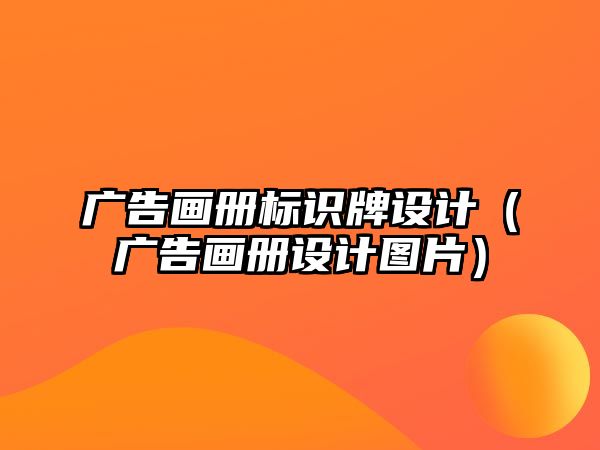 廣告畫冊標識牌設計（廣告畫冊設計圖片）