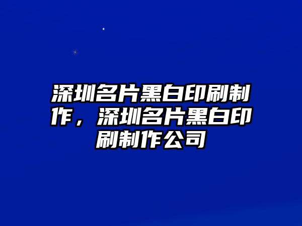 深圳名片黑白印刷制作，深圳名片黑白印刷制作公司