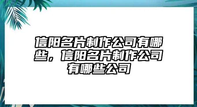 信陽名片制作公司有哪些，信陽名片制作公司有哪些公司