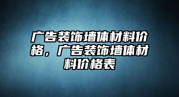 廣告裝飾墻體材料價(jià)格，廣告裝飾墻體材料價(jià)格表