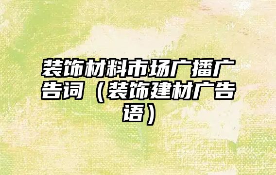 裝飾材料市場廣播廣告詞（裝飾建材廣告語）