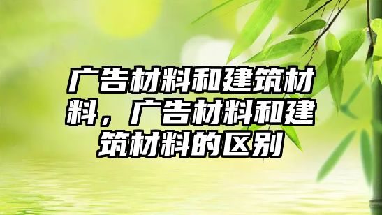 廣告材料和建筑材料，廣告材料和建筑材料的區(qū)別