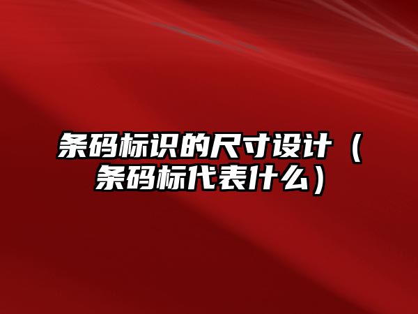 條碼標識的尺寸設(shè)計（條碼標代表什么）