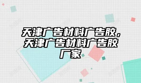 天津廣告材料廣告膠，天津廣告材料廣告膠廠家