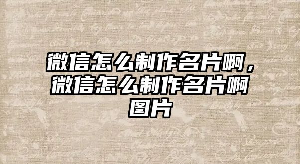 微信怎么制作名片啊，微信怎么制作名片啊圖片