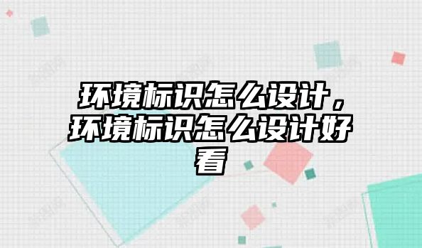 環(huán)境標(biāo)識怎么設(shè)計，環(huán)境標(biāo)識怎么設(shè)計好看