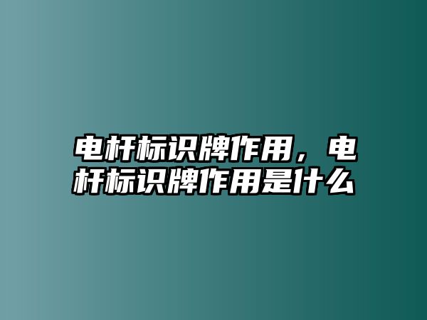 電桿標(biāo)識(shí)牌作用，電桿標(biāo)識(shí)牌作用是什么