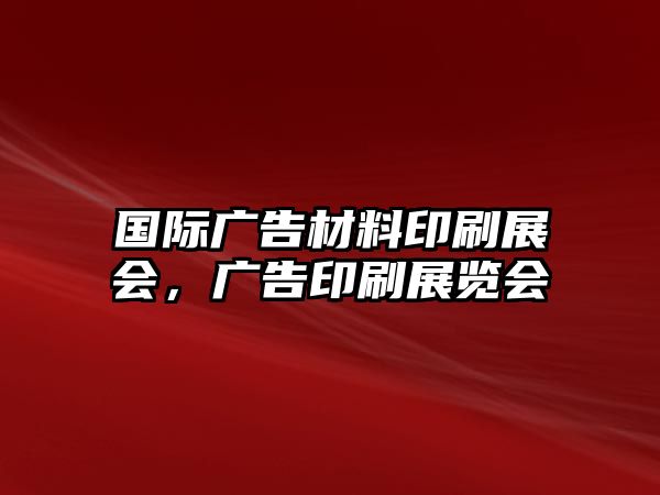 國際廣告材料印刷展會，廣告印刷展覽會