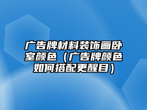 廣告牌材料裝飾畫臥室顏色（廣告牌顏色如何搭配更醒目）