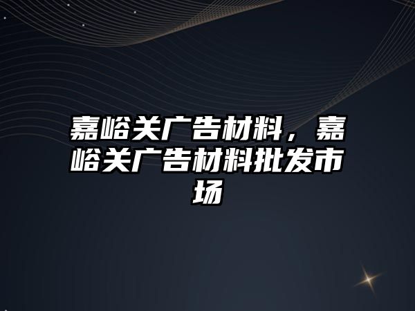 嘉峪關廣告材料，嘉峪關廣告材料批發(fā)市場