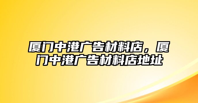 廈門中港廣告材料店，廈門中港廣告材料店地址