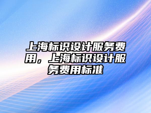 上海標識設計服務費用，上海標識設計服務費用標準