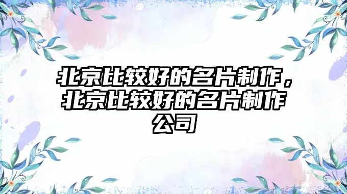 北京比較好的名片制作，北京比較好的名片制作公司