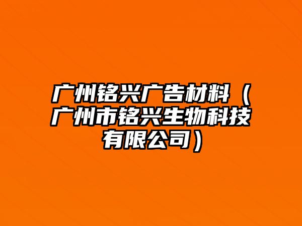 廣州銘興廣告材料（廣州市銘興生物科技有限公司）