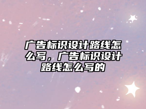 廣告標(biāo)識設(shè)計(jì)路線怎么寫，廣告標(biāo)識設(shè)計(jì)路線怎么寫的