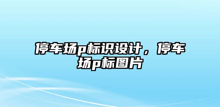 停車場p標識設計，停車場p標圖片