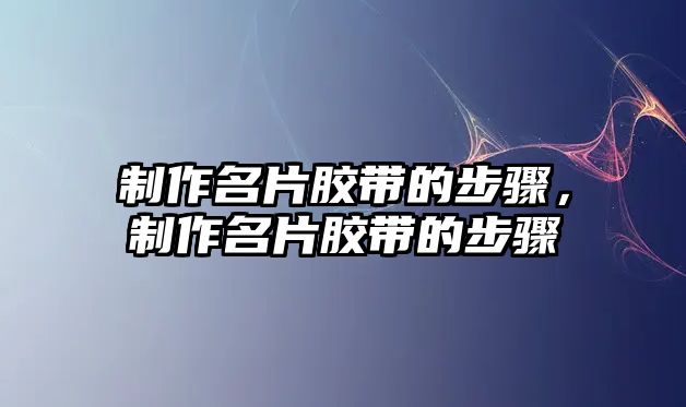 制作名片膠帶的步驟，制作名片膠帶的步驟